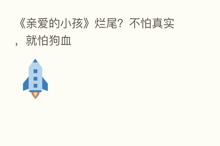《亲爱的小孩》烂尾？不怕真实，就怕狗血