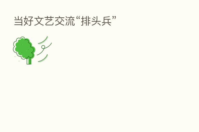 当好文艺交流“排头兵”