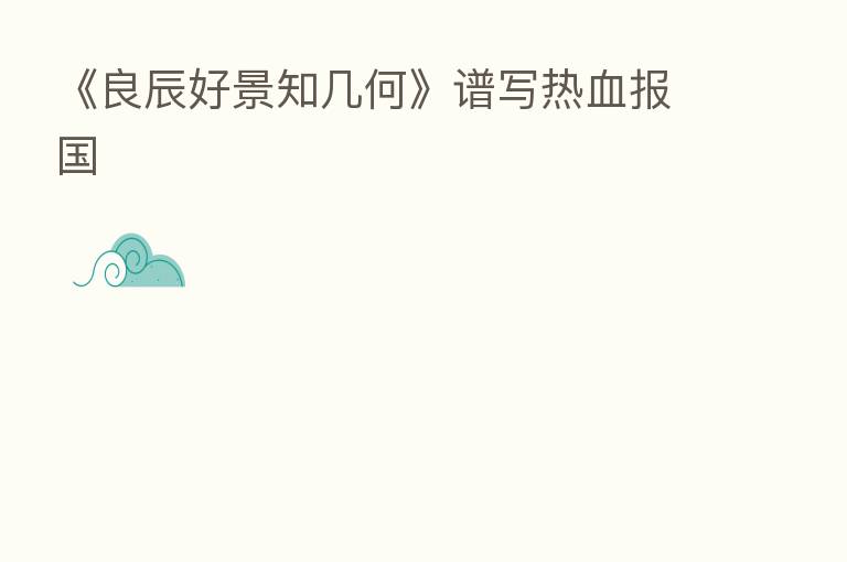 《良辰好景知几何》谱写热血报国