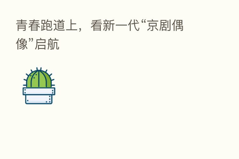 青春跑道上，看新一代“京剧偶像”启航