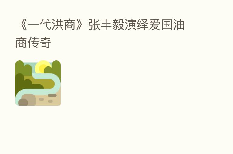 《一代洪商》张丰毅演绎爱国油商传奇