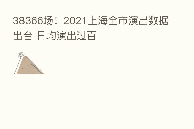 38366场!2021上海全市演出数据出台 日均演出过百