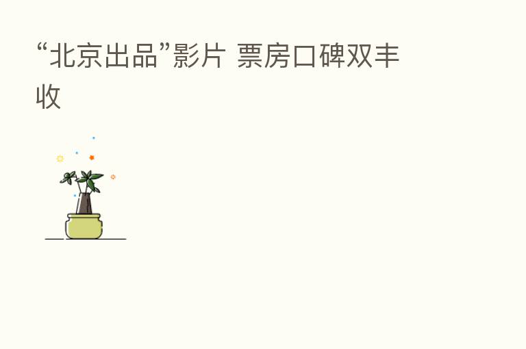 “北京出品”影片 票房口碑双丰收