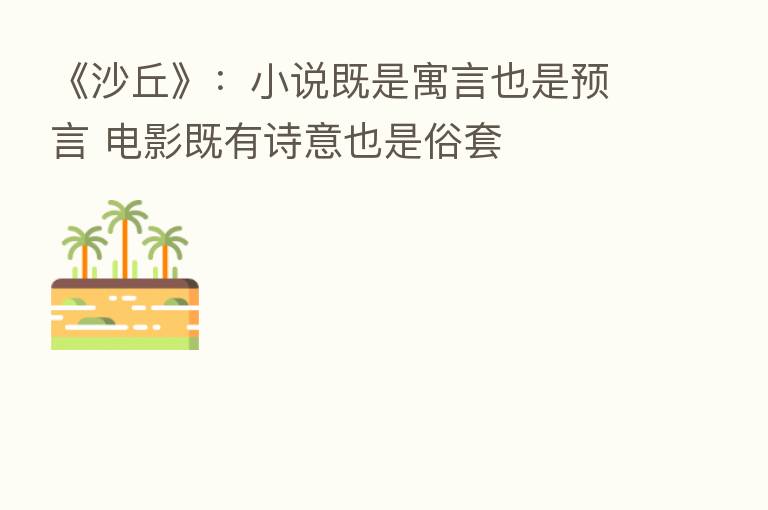 《沙丘》:小说既是寓言也是预言 电影既有诗意也是俗套