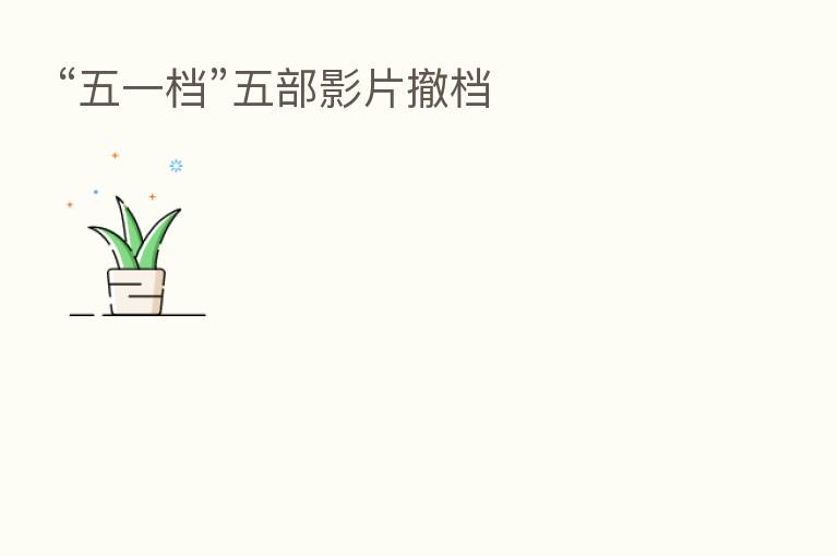 “五一档”五部影片撤档