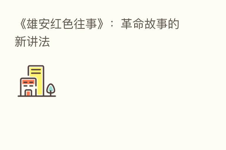 《雄安红色往事》:革命故事的新讲法