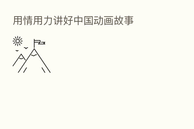 用情用力讲好中国动画故事