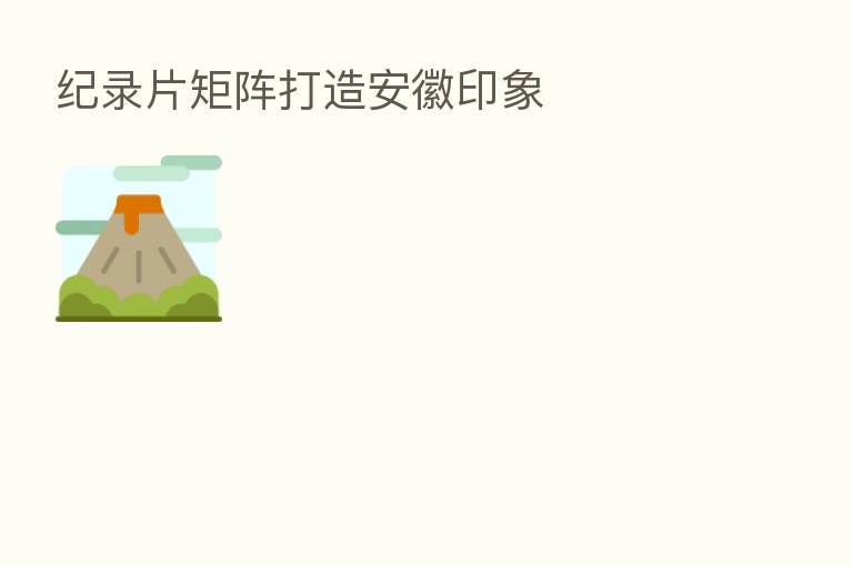 纪录片矩阵打造安徽印象