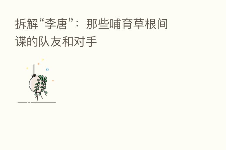 拆解“李唐”：那些哺育草根间谍的队友和对手