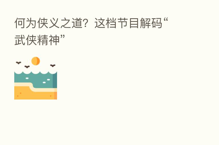 何为侠义之道？这档节目解码“武侠精神”
