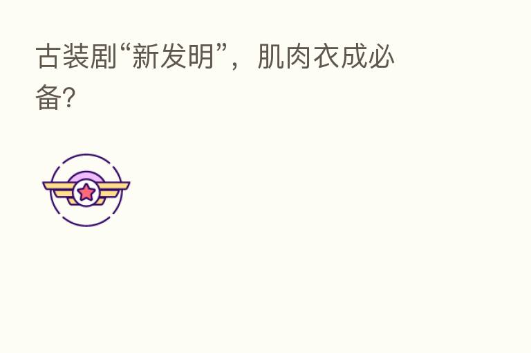 古装剧“新发明”，肌肉衣成必备？
