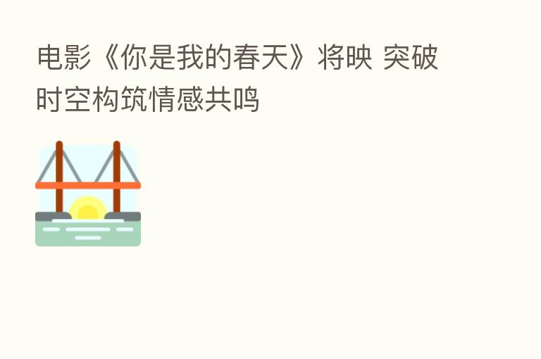 电影《你是我的春天》将映 突破时空构筑情感共鸣