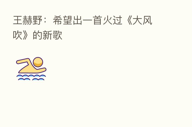 王赫野：希望出一首火过《大风吹》的新歌