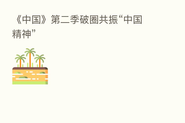 《中国》   二季破圈共振“中国精神”