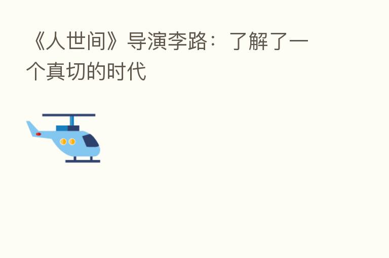 《人世间》导演李路：了解了一个真切的时代