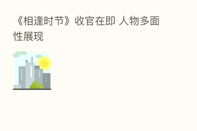 《相逢时节》收官在即 人物多面性展现