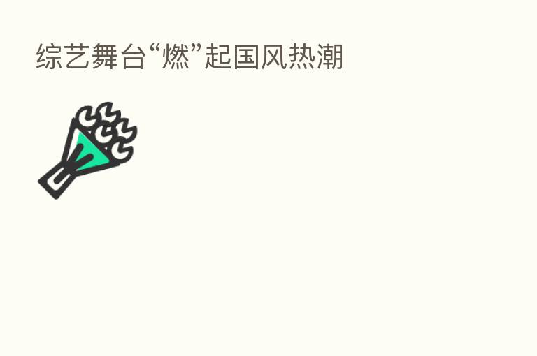 综艺舞台“燃”起国风热潮
