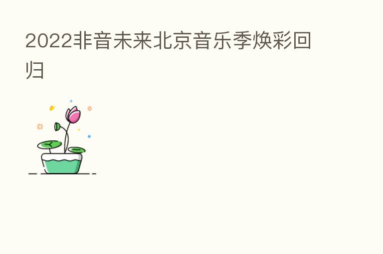 2022非音未来北京音乐季焕彩回归