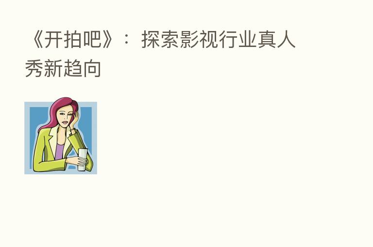 《开拍吧》:探索影视行业真人秀新趋向