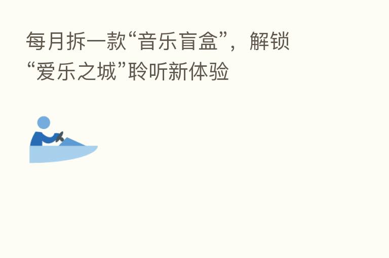每月拆一款“音乐盲盒”，解锁“爱乐之城”聆听新体验