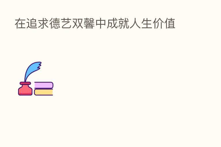 在追求德艺双馨中成就人生价值