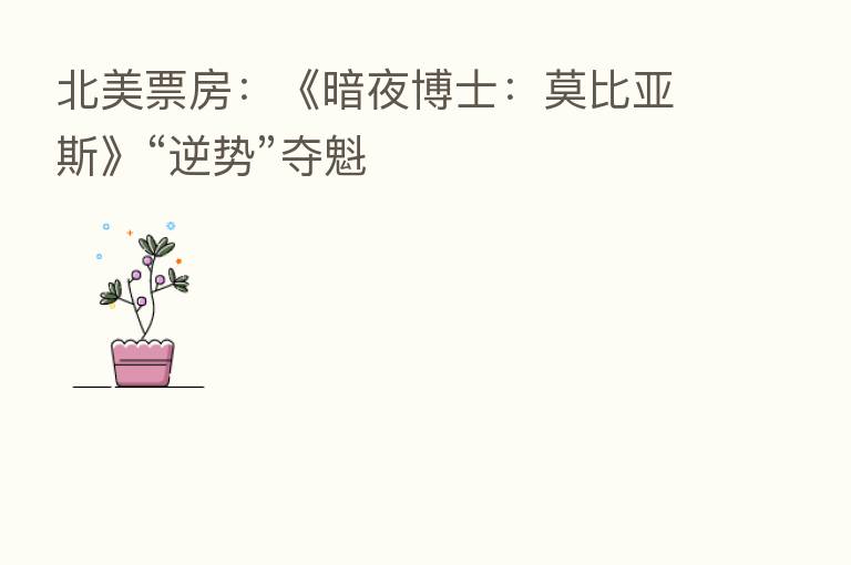 北美票房:《暗夜博士:莫比亚斯》“逆势”夺魁