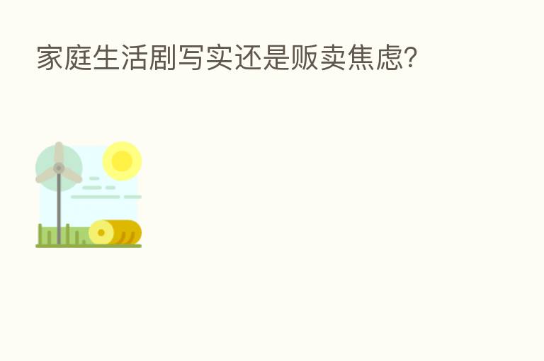 家庭生活剧写实还是贩卖焦虑?