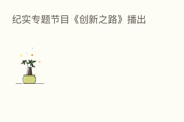 纪实专题节目《创新之路》播出