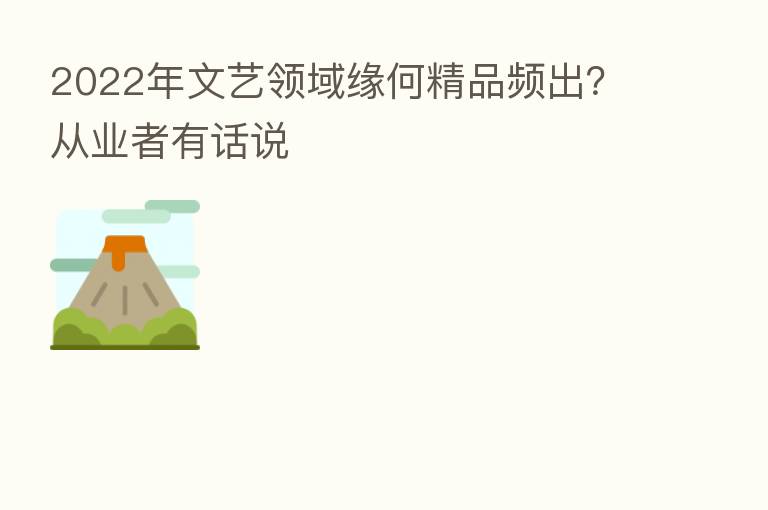 2022年文艺领域缘何精品频出?从业者有话说