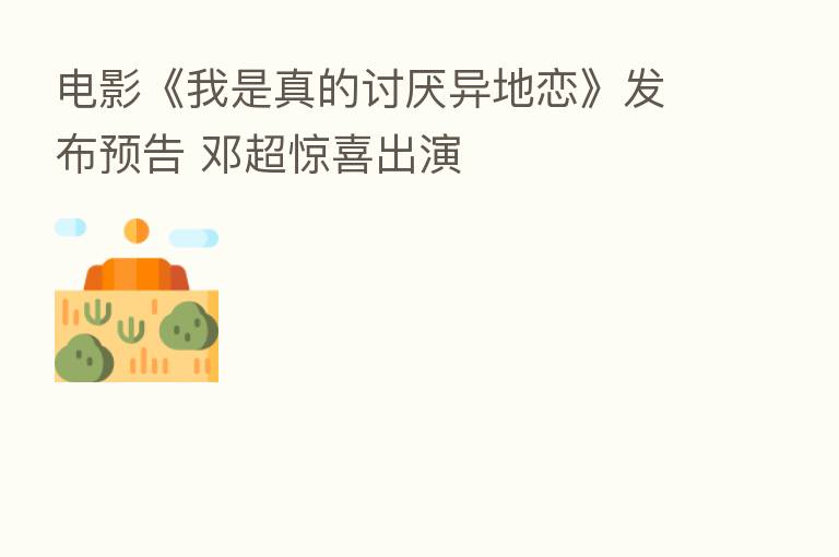 电影《我是真的讨厌异地恋》发布预告 邓超惊喜出演