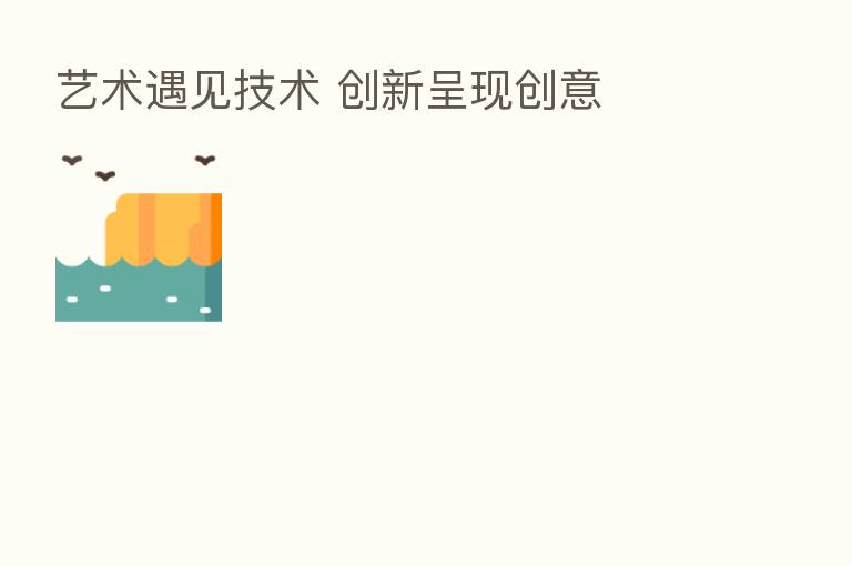 艺术遇见技术 创新呈现创意