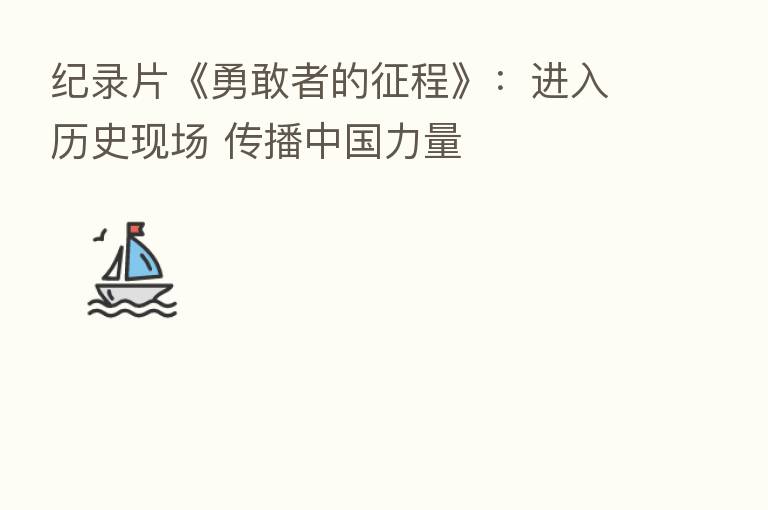 纪录片《勇敢者的征程》：进入历史现场 传播中国力量