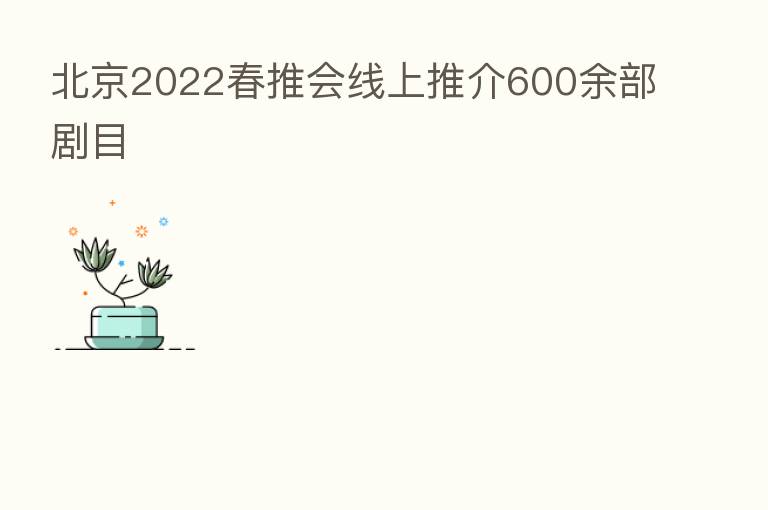 北京2022春推会线上推介600余部剧目