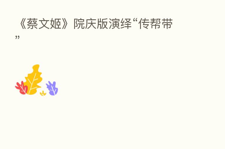 《蔡文姬》院庆版演绎“传帮带”