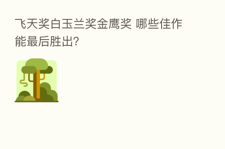 飞天奖白玉兰奖金鹰奖 哪些佳作能 后胜出?