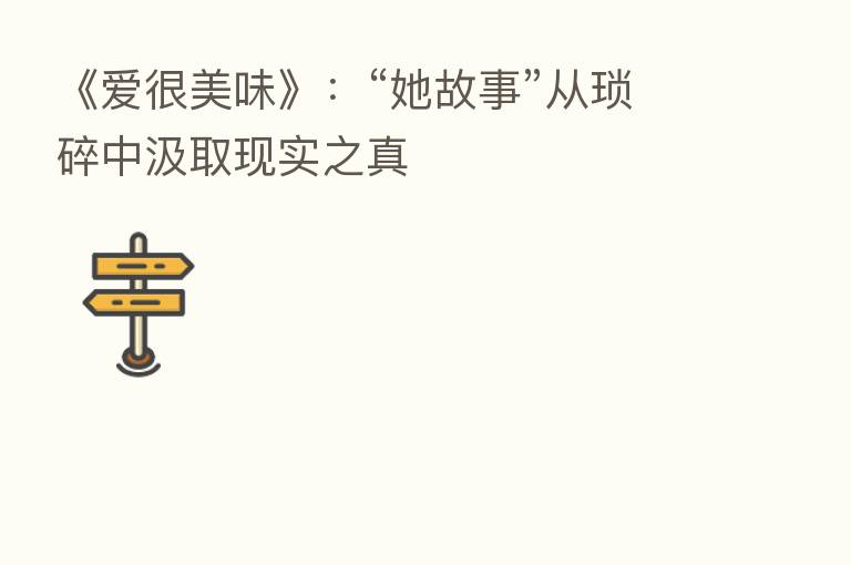 《爱很美味》:“她故事”从琐碎中汲取现实之真