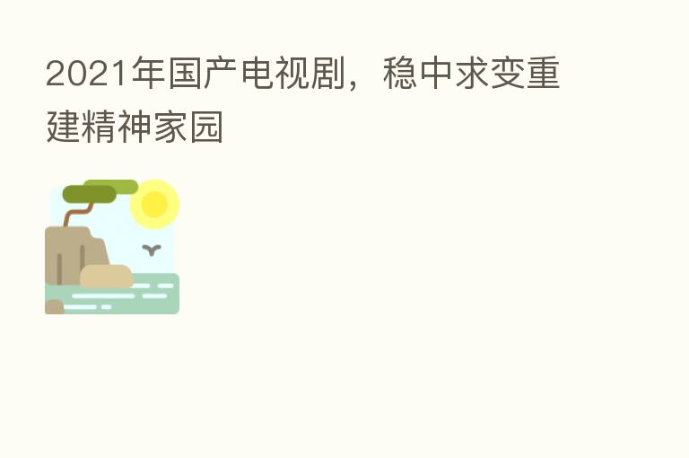 2021年国产电视剧，稳中求变重建精神家园