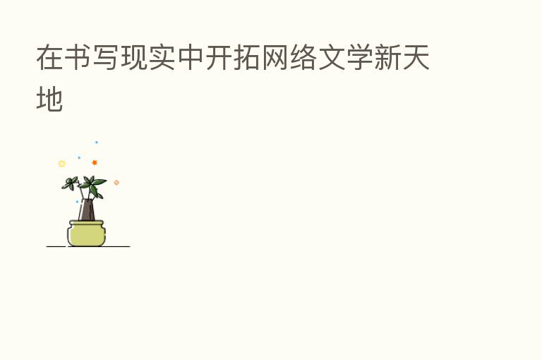 在书写现实中开拓网络文学新天地