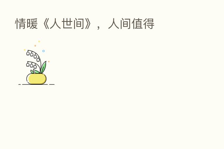 情暖《人世间》,人间值得