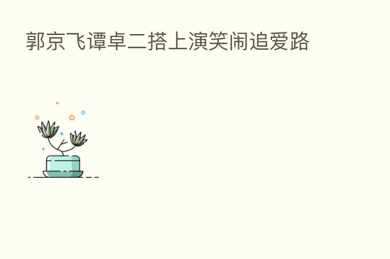 郭京飞谭卓二搭上演笑闹追爱路