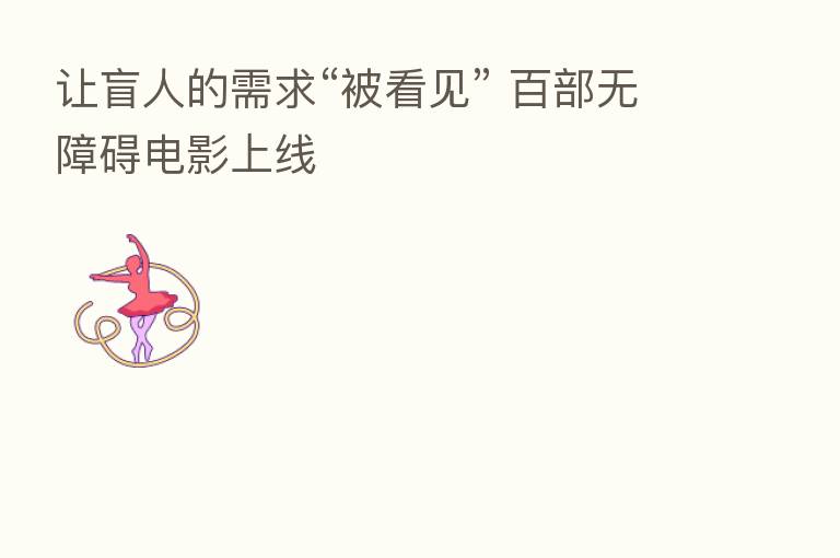 让盲人的需求“被看见” 百部无障碍电影上线