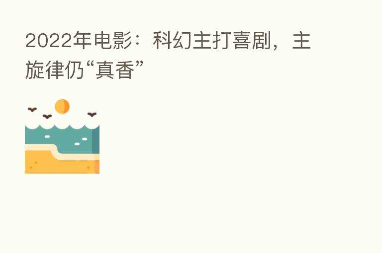 2022年电影：科幻主打喜剧，主旋律仍“真香”