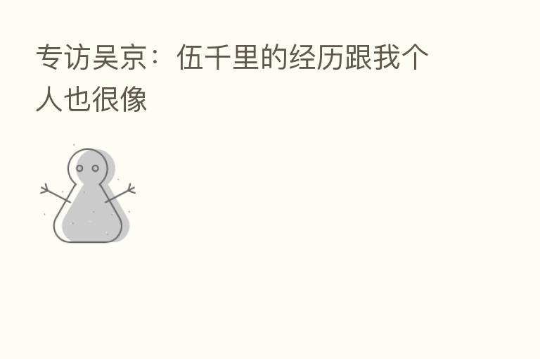 专访吴京:伍千里的经历跟我个人也很像