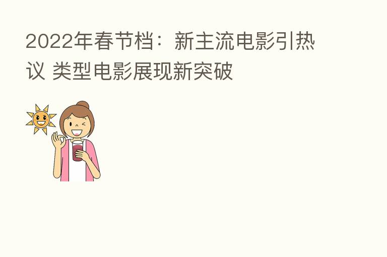 2022年春节档：新主流电影引热议 类型电影展现新突破