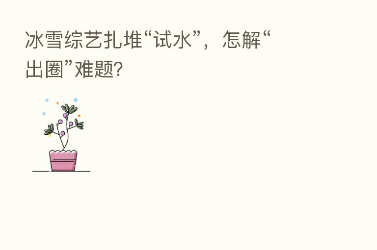 冰雪综艺扎堆“试水”,怎解“出圈”难题?