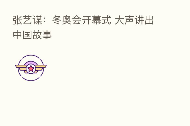 张艺谋：冬奥会开幕式 大声讲出中国故事
