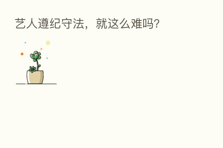 艺人遵纪守法,就这么难吗?