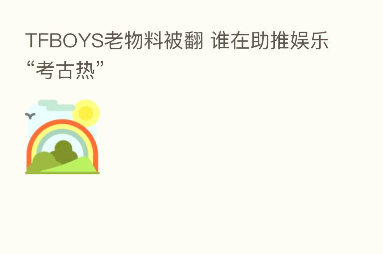 TFBOYS老物料被翻 谁在助推娱乐“考古热”