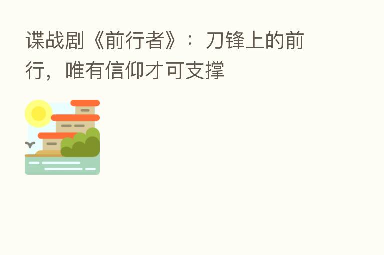 谍战剧《前行者》：刀锋上的前行，唯有信仰才可支撑
