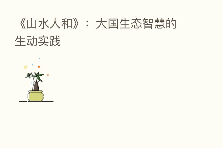 《山水人和》:大国生态智慧的生动实践